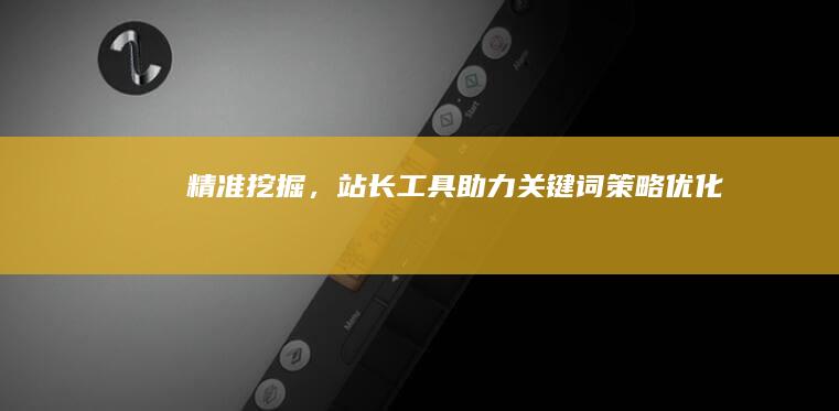 精准挖掘，站长工具助力关键词策略优化