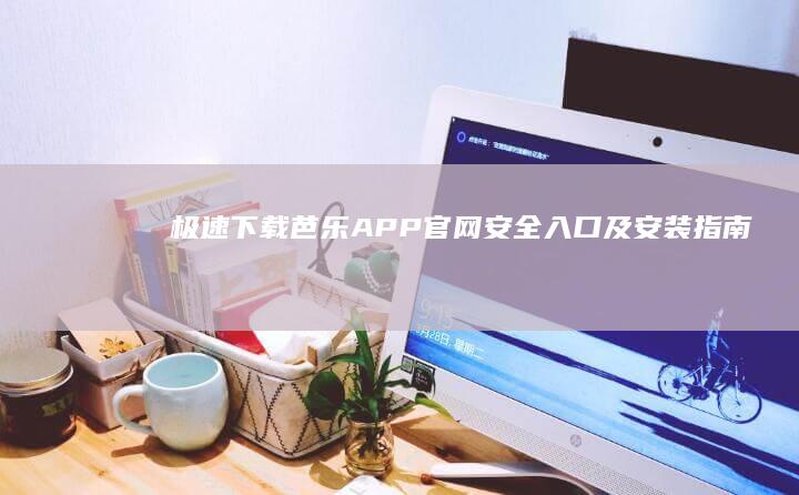 极速下载：芭乐APP官网安全入口及安装指南